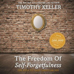 The Freedom of Self-Forgetfulness: The Path to True Christian Joy, Timothy Keller