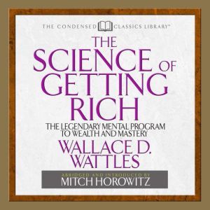 The Science of Getting Rich: The Legendary Mental Program To Wealth And Mastery, Wallace D Wattles