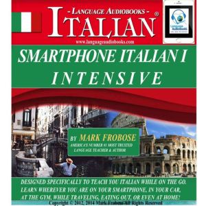 Smartphone Italian I Intensive: Designed Specifically to Teach You Italian While on the Go. Learn Wherever You Are on Your Smartphone, in Your Car, At the Gym, While Traveling, Eating Out, Or Even At Home!, Mark Frobose