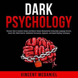 Dark Psychology: Discover How To Analyze People and Master Human Manipulation Using Body Language Secrets, Covert NLP, Mind Control, Subliminal Persuasion, Hypnosis, and Speed Reading Techniques., Vincent McDaniel