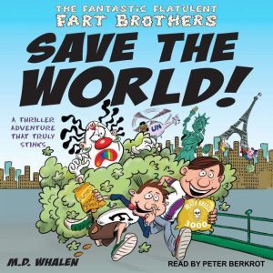 The Fantastic Flatulent Fart Brothers Save the World!: A thriller Adventure That Truly Stinks, M.D. Whalen
