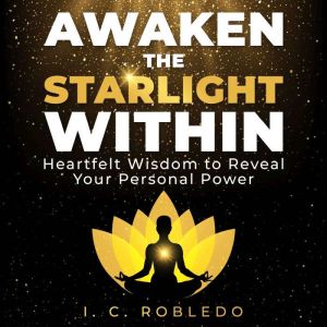 Awaken the Starlight Within: Heartfelt Wisdom to Reveal Your Personal Power, I. C. Robledo