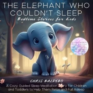 The Elephant Who Couldnt Sleep: Bedtime Stories for Kids: A Cozy Guided Sleep Meditation Story for Children and Toddlers to Help Them Relax and Fall Asleep, Chris Baldebo