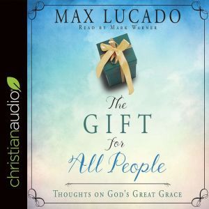 The Gift for All People: Thoughts on God's Great Grace, Max Lucado