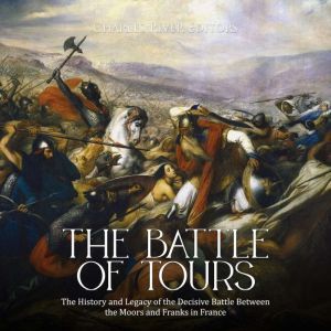 Battle of Tours, The: The History and Legacy of the Decisive Battle Between the Moors and Franks in France, Charles River Editors