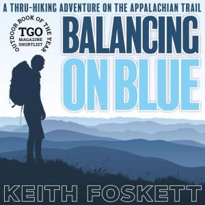 Balancing on Blue: A 2,200-Mile Hiking Adventure on The Appalachian Trail, Keith Foskett