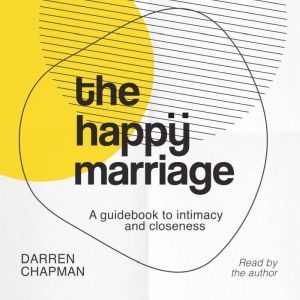 The Happy Marriage: A guidebook to intimacy and closeness, Darren Chapman