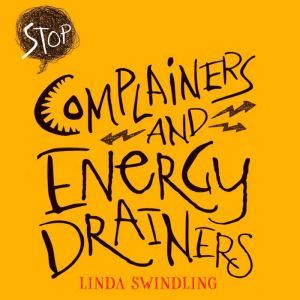 Stop Complainers and Energy Drainers: How to Negotiate Work Drama to Get More Done, Linda Byars Swindling