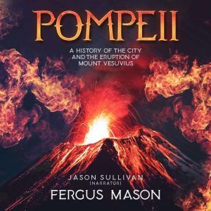 Pompeii: A History of the City and the Eruption of Mount Vesuvius, Fergus Mason