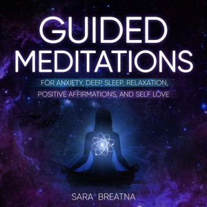 Guided Meditations for Anxiety, Deep Sleep, Relaxation, Positive Affirmations, and Self Love: Techniques to reach Mindfulness and Instantly Stress-Relief. Learn How to Self-Love and Raise Your Vibration, Sara  Breatna