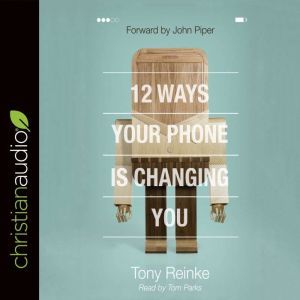 12 Ways Your Phone Is Changing You, Tony Reinke