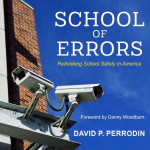 School of Errors: Rethinking School Safety in America, David P. Perrodin