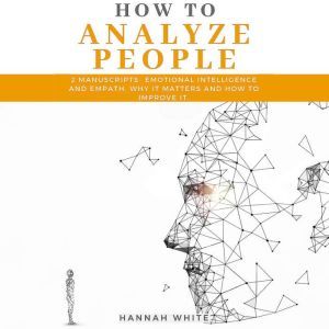 How to Analyze People: 2 Manuscripts- Emotional Intelligence and Empath, Why It Matters and How to Improve It, Hannah White