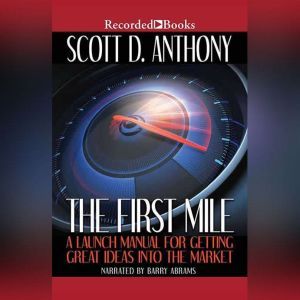 The First Mile: A Launch Manual for Getting Great Ideas Into the Market, Scott D. Anthony