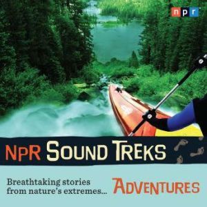NPR Sound Treks: Adventures: Breathtaking Stories from Nature's Extremes, Jon Hamilton