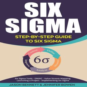 Six Sigma: Step-by-Step Guide to Six Sigma (Six Sigma Tools, DMAIC, Value Stream Mapping, Launching a Project and Implementing Six Sigma), Jason Bennett, Jennifer Bowen