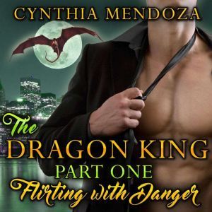 Dragon King Part One, The: Flirting with Danger: Paranormal Fantasy Shifter Romance, Cynthia Mendoza
