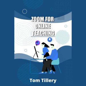 Zoom For Online Teaching: Discover How To Use Zoom To Conduct Video Classes, Meetings, Webinars, And Video Conferences For Distance And Remote Teaching  (2022 Zoom User Manual), Tom Tillery