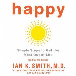 Happy: Simple Steps to Get the Most Out of Life, Ian K. Smith, M.D.