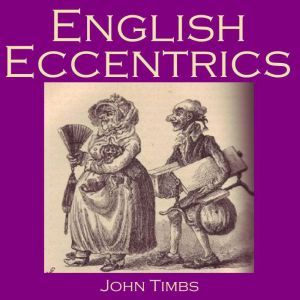 English Eccentrics: Portraits of Strange Characters and Oddballs, John Timbs