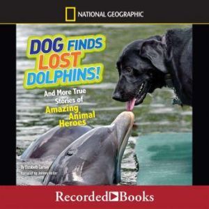 Dog Finds Lost Dolphins: And More True Stories of Amazing Animal Heroes, Elizabeth Carney