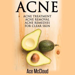 Acne: Acne Treatment: Acne Removal: Acne Remedies For Clear Skin, Ace McCloud
