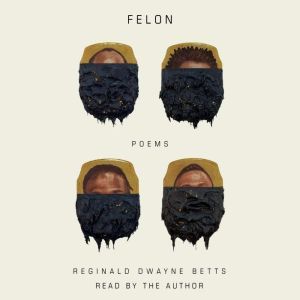 Felon: Poems, Reginald Dwayne Betts
