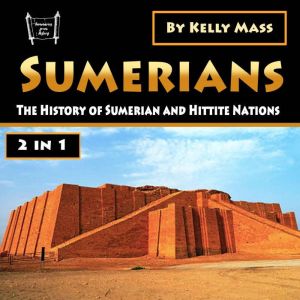 Sumerians: The History of Sumerian and Hittite Nations (2 in 1), Kelly Mass