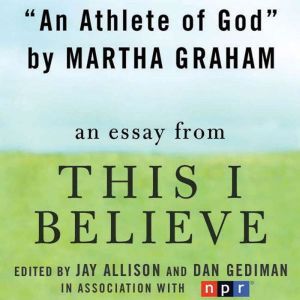 An Athlete of God: A This I Believe Essay, Martha Graham