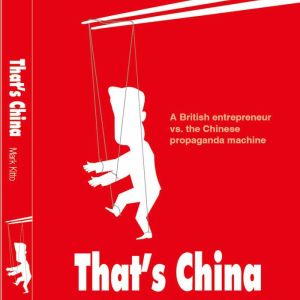 That's China: A British entrepreneur versus the Chinese propaganda machine, Mark Kitto
