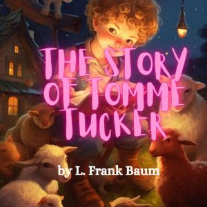 The Story of Tommy Tucker: Little Tommy Tucker sang for his supper. What did he sing for? white bread and butter., L. Frank Baum