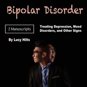 Bipolar Disorder: Treating Depression, Mood Disorders, and Other Signs, Lucy Hilts