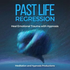 Past Life Regression Hypnosis Bundle: Heal Emotional Trauma with Hypnosis, Meditation andd Hypnosis Productions