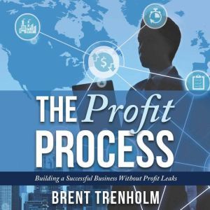 The Profit Process: Building a Successful Business without Profit Leaks, Brent Trenholm