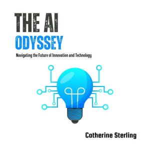 The AI Odyssey: Navigating the Future of Innovation and Technology, Catherine Sterling