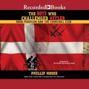 The Boys Who Challenged Hitler: Knud Pedersen and the Churchill Club, Phillip Hoose