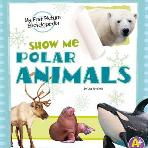 Show Me Polar Animals: My First Picture Encyclopedia, Lisa Amstutz