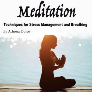 Meditation: Techniques for Stress Management and Breathing, Athena Doros