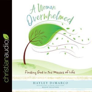 A Woman Overwhelmed: Finding God in the Messes of Life, Hayley DiMarco