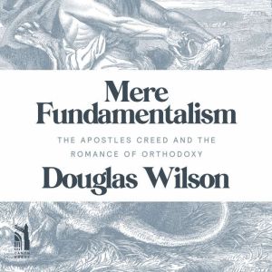 Mere Fundamentalism: The Apostles' Creed and the Romance of Orthodoxy, Douglas Wilson