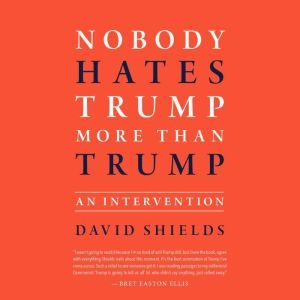 Nobody Hates Trump More Than Trump: An Intervention, David Shields