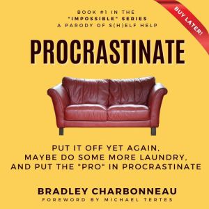 Procrastinate: Put It Off Yet Again, Maybe Do Some More Laundry, and Put the PRO in Procrastinate, Bradley Charbonneau