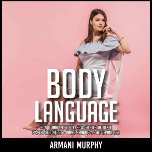 Body Language: How to Analyze People, Have Greater Influence & Speed-Read People - Dark Psychology & NLP Techniques, Armani Murphy