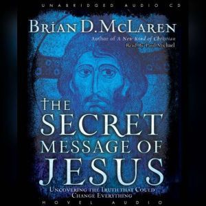 The Secret Message of Jesus: Uncovering the Truth that Could Change Everything, Brian McLaren