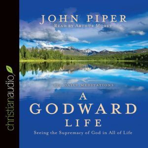 A Godward Life: Savoring the Supremacy of God in All of Life, John Piper
