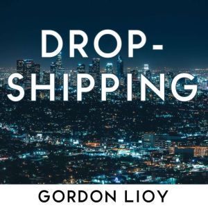 Dropshipping: How to start dropshipping with list of suppliers for dummies, build Shopify ecommerce, choose the right product and start earning online a side passive income, Gordon Lioy