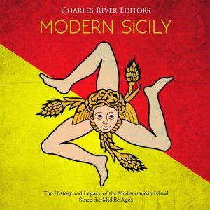 Modern Sicily: The History and Legacy of the Mediterranean Island Since the Middle Ages, Charles River Editors