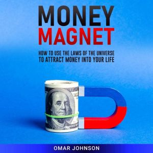 Money Magnet: How to Use the Laws of the Universe to Attract Money Into Your Life, Omar Johnson