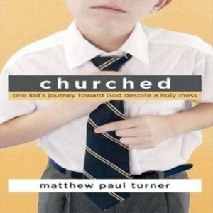 Churched: One Kids Journey Toward God Despite a Holy Mess, Matthew Paul Turner