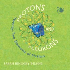 Protons and Fleurons: Twenty-Two Elements of Fiction, Sarah Hinlicky Wilson